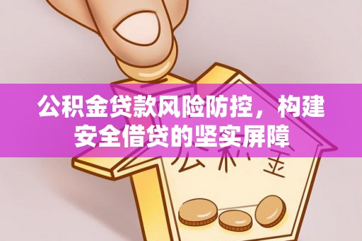 玉东公积金贷款风险防控，构建安全借贷的坚实屏障