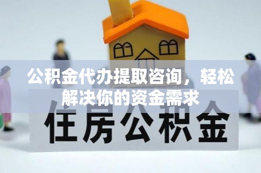 玉东公积金代办提取咨询，轻松解决你的资金需求