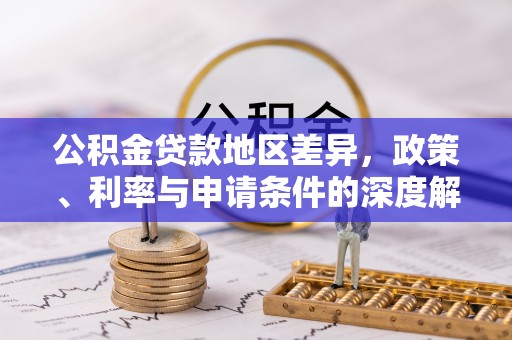 玉东公积金贷款地区差异，政策、利率与申请条件的深度解析
