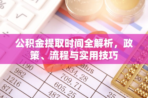 玉东公积金提取时间全解析，政策、流程与实用技巧