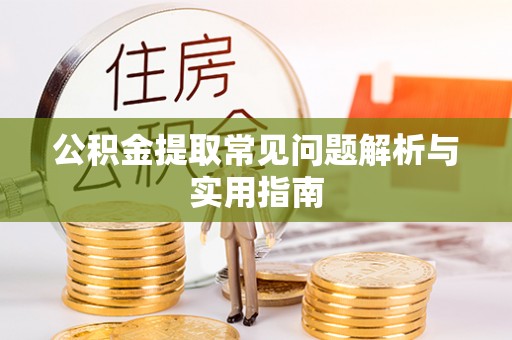 玉东公积金提取常见问题解析与实用指南