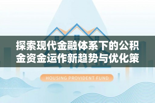 玉东探索现代金融体系下的公积金资金运作新趋势与优化策略