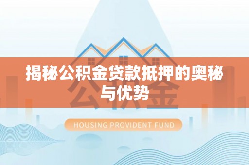 玉东揭秘公积金贷款抵押的奥秘与优势