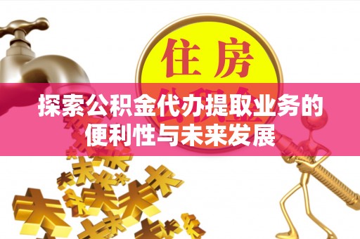 玉东探索公积金代办提取业务的便利性与未来发展