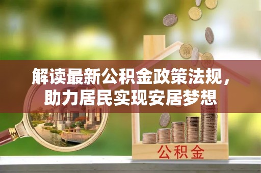 玉东解读最新公积金政策法规，助力居民实现安居梦想