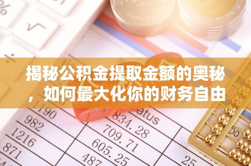 玉东揭秘公积金提取金额的奥秘，如何最大化你的财务自由