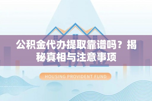 玉东公积金代办提取靠谱吗？揭秘真相与注意事项