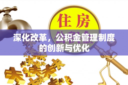 玉东深化改革，公积金管理制度的创新与优化
