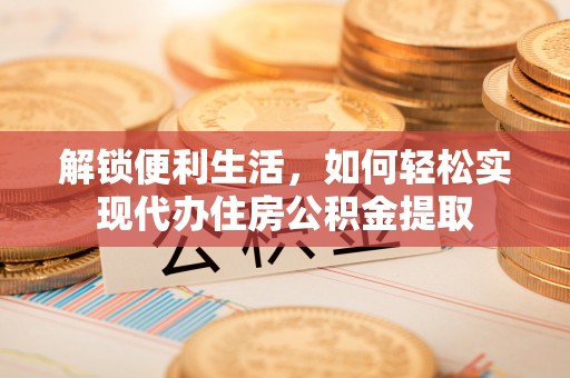 玉东解锁便利生活，如何轻松实现代办住房公积金提取