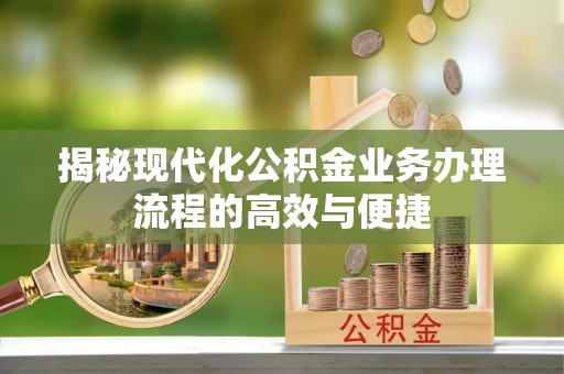 玉东揭秘现代化公积金业务办理流程的高效与便捷