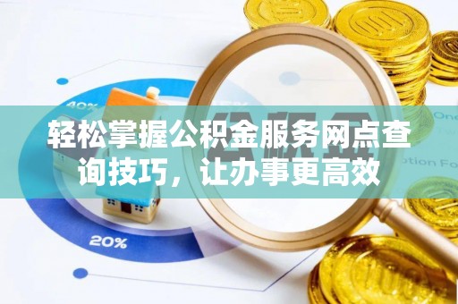 玉东轻松掌握公积金服务网点查询技巧，让办事更高效