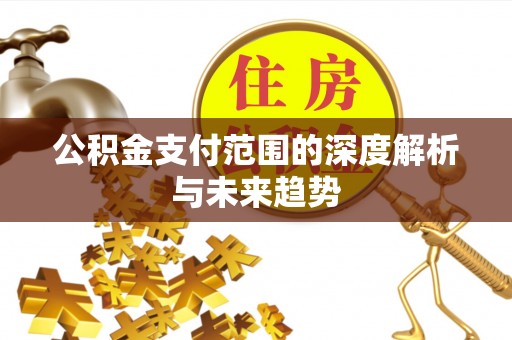 玉东公积金支付范围的深度解析与未来趋势