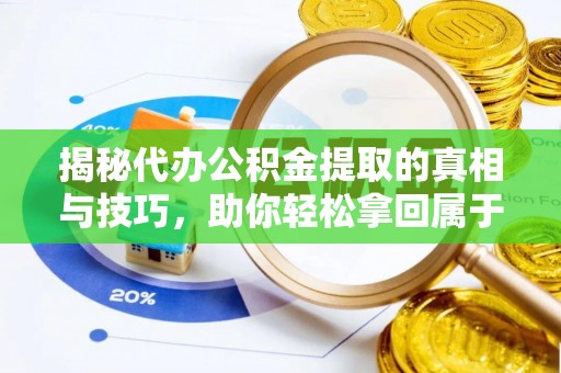 玉东揭秘代办公积金提取的真相与技巧，助你轻松拿回属于你的钱