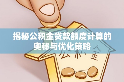 玉东揭秘公积金贷款额度计算的奥秘与优化策略