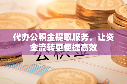 玉东代办公积金提取服务，让资金流转更便捷高效