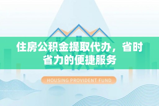 玉东住房公积金提取代办，省时省力的便捷服务
