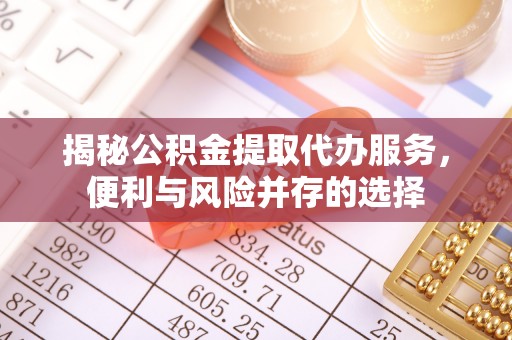 玉东揭秘公积金提取代办服务，便利与风险并存的选择