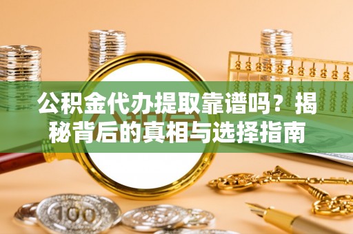 玉东公积金代办提取靠谱吗？揭秘背后的真相与选择指南