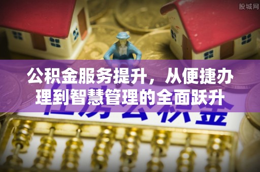 玉东公积金服务提升，从便捷办理到智慧管理的全面跃升