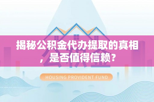 玉东揭秘公积金代办提取的真相，是否值得信赖？