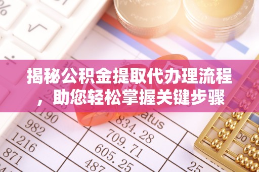 玉东揭秘公积金提取代办理流程，助您轻松掌握关键步骤