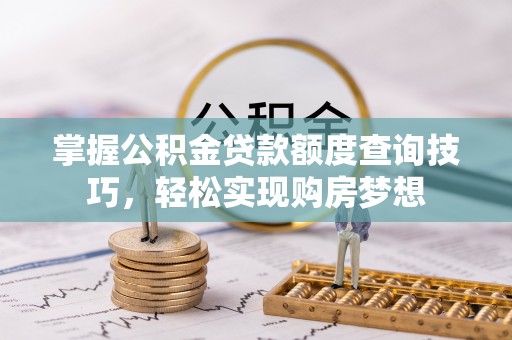 玉东掌握公积金贷款额度查询技巧，轻松实现购房梦想
