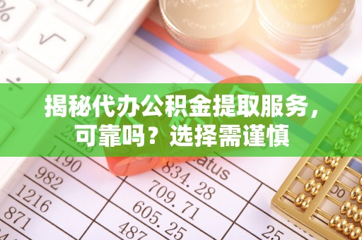 玉东揭秘代办公积金提取服务，可靠吗？选择需谨慎
