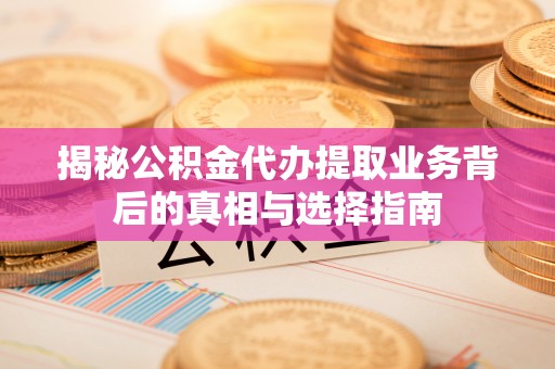 玉东揭秘公积金代办提取业务背后的真相与选择指南