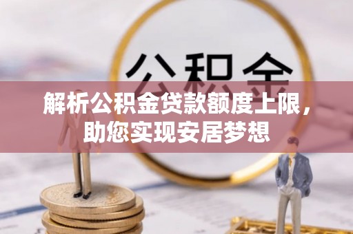 玉东解析公积金贷款额度上限，助您实现安居梦想