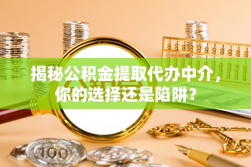 玉东揭秘公积金提取代办中介，你的选择还是陷阱？