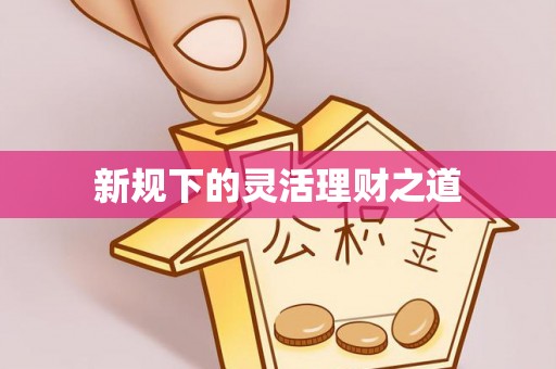 玉东新规下的灵活理财之道