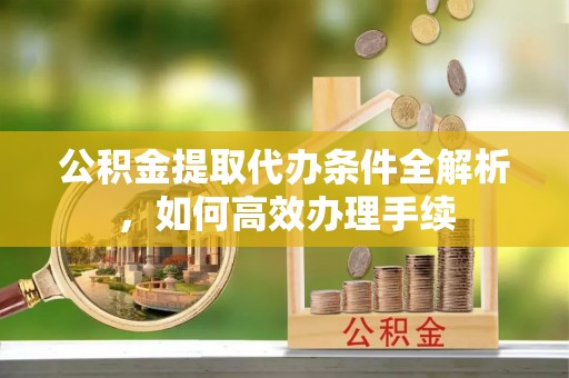 玉东公积金提取代办条件全解析，如何高效办理手续