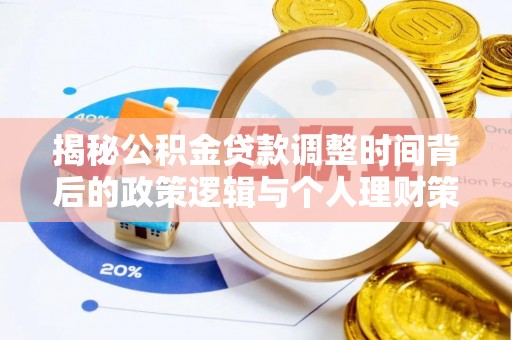 玉东揭秘公积金贷款调整时间背后的政策逻辑与个人理财策略