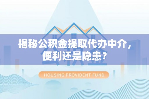 玉东揭秘公积金提取代办中介，便利还是隐患？