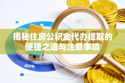 玉东揭秘住房公积金代办提取的便捷之道与注意事项