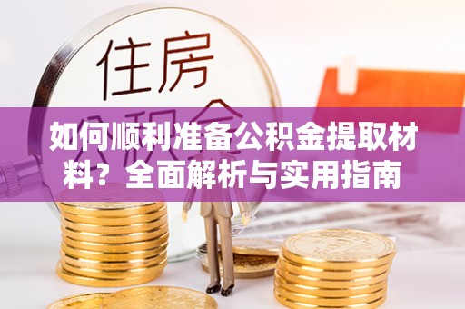玉东如何顺利准备公积金提取材料？全面解析与实用指南