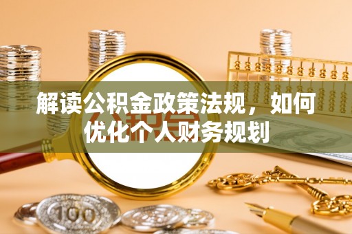 玉东解读公积金政策法规，如何优化个人财务规划