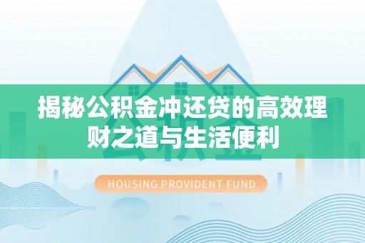 玉东揭秘公积金冲还贷的高效理财之道与生活便利
