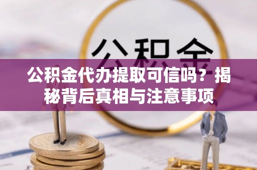 玉东公积金代办提取可信吗？揭秘背后真相与注意事项