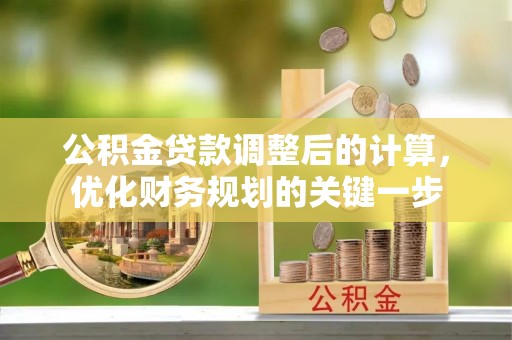玉东公积金贷款调整后的计算，优化财务规划的关键一步