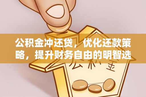玉东公积金冲还贷，优化还款策略，提升财务自由的明智选择