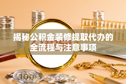 玉东揭秘公积金装修提取代办的全流程与注意事项