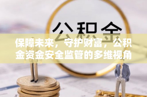 玉东保障未来，守护财富，公积金资金安全监管的多维视角
