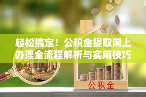 玉东轻松搞定！公积金提取网上办理全流程解析与实用技巧