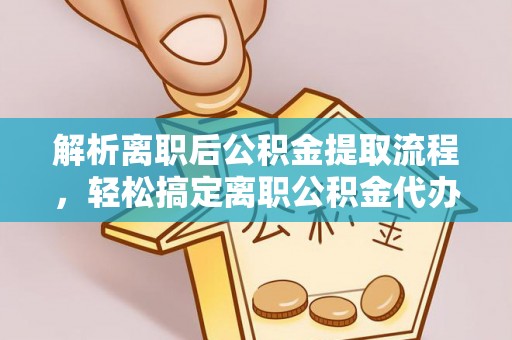 玉东解析离职后公积金提取流程，轻松搞定离职公积金代办提取手续