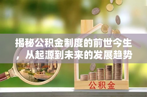 玉东揭秘公积金制度的前世今生，从起源到未来的发展趋势
