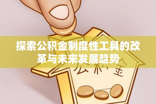 玉东探索公积金制度性工具的改革与未来发展趋势
