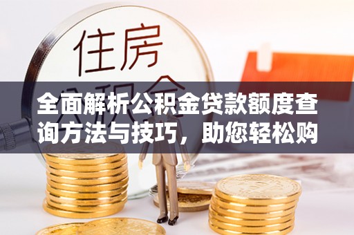 玉东全面解析公积金贷款额度查询方法与技巧，助您轻松购房