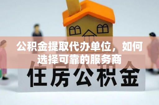 玉东公积金提取代办单位，如何选择可靠的服务商