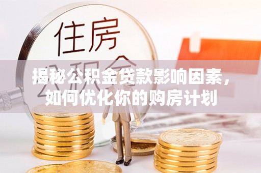 玉东揭秘公积金贷款影响因素，如何优化你的购房计划